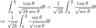 \int_{0}^{\frac{\pi}{3}} \frac{\tan\theta}{\sqrt{2k\sec\theta}}d\theta = \frac{1}{\sqrt{2k}}\int_{0}^{\frac{\pi}{3}} \frac{\tan\theta}{\sqrt{\sec\theta}}d\theta \\ \Rightarrow \frac{1}{\sqrt{2k}}\int_{0}^{\frac{\pi}{3}} \frac{\sin\theta}{\sqrt{\cos\theta}}d\theta