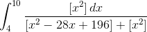 \int_{4}^{10}\frac{\left [ x^{2} \right ]dx}{\left [x^{2}-28x+196 \right ]+\left [x^{2} \right ]}