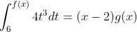 \int_{6}^{f\left ( x \right )}4t^{3}dt=(x-2)g(x)