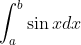 \int_{a}^{b} \sin x dx