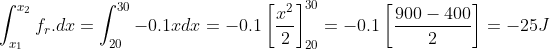 \int_{x_{1}}^{x_{2}}f_{r}.dx=\int_{20}^{30}-0.1x dx= -0.1\left [ \frac{x^{2}}{2} \right ]^{30}_{20}= -0.1\left [ \frac{900-400}{2} \right ]= -25J