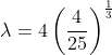 \lambda = 4\left ( \frac{4}{25} \right )^{\frac{1}{3}}