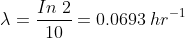 \lambda =\frac{In \; 2}{10}=0.0693\: hr^{-1}