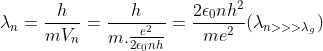 \lambda _{n}=\frac{h}{mV_{n}}=\frac{h}{m.\frac{e^{2}}{2\epsilon _{0}nh}}=\frac{2\epsilon _{0}nh^{2}}{me^{2}} (\lambda _{n> > > \lambda _{g}})