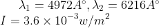 \lambda _1 = 4972 A \degree , \lambda _2 = 6216 A \degree \\ I = 3.6 \times 10^{-3} w/m^2