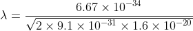 \lambda= \frac{6.67 \times 10^{-34}}{\sqrt{2 \times 9.1 \times 10^{-31}\times 1.6 \times 10^{-20}}}