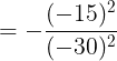 \large = -\frac{(-15)^{2}}{(-30)^{2}}