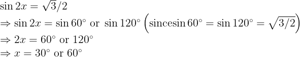 \large \begin{array}{l} \sin 2 x=\sqrt{3} / 2 \\ \Rightarrow \sin 2 x=\sin 60^{\circ} \text { or } \sin 120^{\circ}\left(\operatorname{sincesin} 60^{\circ}=\sin 120^{\circ}=\sqrt{3 / 2}\right) \\ \Rightarrow 2 x=60^{\circ} \text { or } 120^{\circ} \\ \Rightarrow x=30^{\circ} \text { or } 60^{\circ} \end{array}