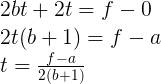 \large \begin{array}{l} 2 b t+2 t=f-0 \\ 2 t(b+1)=f-a \\ t=\frac{f-a}{2(b+1)} \end{array}