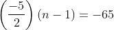 \left ( \frac{-5}{2} \right )\left ( n-1 \right )= -65