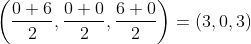\left ( \frac{0+6}{2},\frac{0+0}{2},\frac{6+0}{2} \right )=(3,0,3)