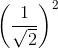 \left ( \frac{1}{\sqrt{2}} \right )^{2}