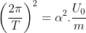 \left ( \frac{2\pi}{T} \right )^{2} = \alpha ^{2} .\frac{U_{0}}{m}
