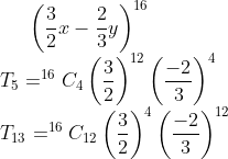 \left ( \frac{3}{2}x- \frac{2}{3}y\right )^{16}\\*T_{5}=^{16}C_{4}\left ( \frac{3}{2}\right )^{12}\left ( \frac{-2}{3}\right )^{4}\\*T_{13}=^{16}C_{12} \left ( \frac{3}{2}\right )^{4} \left ( \frac{-2}{3}\right )^{12}
