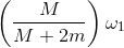 \left ( \frac{M}{M+2m} \right )\omega _{1}