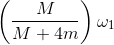 \left ( \frac{M}{M+4m} \right )\omega _{1}