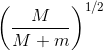 \left ( \frac{M}{M+m } \right )^{1/2}