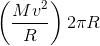 \left ( \frac{Mv^{2}}{R} \right )2\pi R