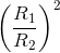 \left ( \frac{R_{1}}{R_{2}} \right )^{2}