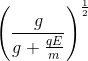 \left ( \frac{g} {g + \frac{qE}{m}}\right )^{\frac{1}{2}}