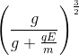 \left ( \frac{g} {g + \frac{qE}{m}}\right )^{\frac{3}{2}}