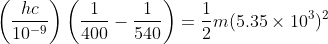 \left ( \frac{hc}{10^{-9}} \right )\left ( \frac{1}{400}-\frac{1}{540} \right )= \frac{1}{2}m(5.35\times10^3)^2