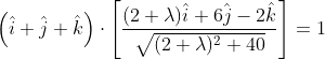 \left ( \hat { i}+\hat { j}+\hat{k} \right )\cdot \left [ \frac{(2+\lambda )\hat{i} + 6 \hat{j} - 2 \hat{k}} {\sqrt{ (2+\lambda )^2+40}} \right ]=1