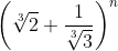 \left ( \sqrt[3]{2} + \frac{1}{\sqrt[3]{3}} \right )^{n}