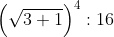 \left ( \sqrt{3+1} \right )^{4}:16