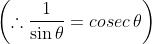 \left ( \therefore \frac{1}{\sin \theta }= cosec\, \theta \right )