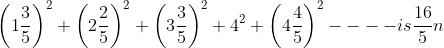 \left ( 1\frac{3}{5} \right )^{2}+\left ( 2\frac{2}{5} \right )^{2}+\left ( 3\frac{3}{5} \right )^{2}+4^{2}+\left (4\frac{4}{5} \right )^{2}----is \frac{16}{5}n