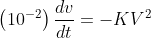 \left ( 10^{-2} \right )\frac{dv}{dt}=-KV^{2}