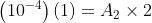 \left ( 10^{-4} \right )\left ( 1 \right )=A_{2}\times 2