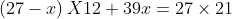 \left ( 27-x \right )X12+39x=27\times 21