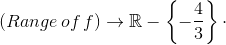 \left ( Range\, of\, f \right )\rightarrow \mathbb{R}-\left \{ -\frac{4}{3} \right \}\cdot