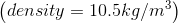 \left ( density = 10.5 kg/m^{3} \right )