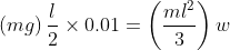 \left ( mg \right )\frac{\l}{2}\times 0.01=\left ( \frac{m\l^{2}}{3} \right )w