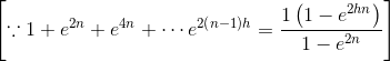 \left [ \because 1+e^{2n}+e^{4n}+\cdots e^{2\left ( n-1 \right )h}= \frac{1\left ( 1-e^{2hn} \right )}{1-e^{2n}} \right ]