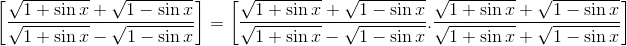 \left [ \frac{\sqrt { 1+ \sin x }+ \sqrt { 1- \sin x }}{\sqrt {1+ \sin x }- \sqrt {1- \sin x }} \right ]= \left [ \frac{\sqrt { 1+ \sin x }+ \sqrt { 1- \sin x }}{\sqrt {1+ \sin x }- \sqrt {1- \sin x }} .\frac{\sqrt { 1+ \sin x }+ \sqrt { 1- \sin x }}{\sqrt { 1+ \sin x }+ \sqrt { 1- \sin x }}\right ]