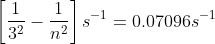 \left [ \frac{1}{3^2}-\frac{1}{n^2} \right ] s^{-1} = 0.07096 s^{-1}
