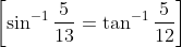 \left [ \sin^{-1}\frac{5}{13}=\tan^{-1}\frac{5}{12} \right ]