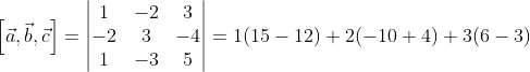 \left [ \vec a, \vec b,\vec c \right ]=\begin{vmatrix} 1 &-2 &3 \\ -2& 3& -4\\ 1&-3 &5 \end{vmatrix}=1(15-12)+2(-10+4)+3(6-3)