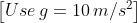 \left [ Use\, g= 10\, m/s^{2} \right ]