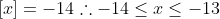 \left [ x \right ]=-14\therefore -14\leq x\leq -13
