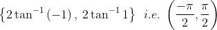 \left \{ 2\tan ^{-1}\left ( -1 \right ), \: 2\tan ^{-1}1 \right \} \: \: i.e. \: \left ( \frac{-\pi }{2}, \frac{\pi }{2} \right )