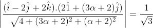 \left | \frac{(\hat{i}-2\hat{j}+2\hat{k}). (2\hat{1}+(3\alpha+2)\hat{j})}{\sqrt{4+(3\alpha+2)^{2}+(\alpha+2)^{2}}} \right |=\frac{1}{\sqrt{3}}