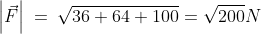 \left | \vec{F} \right |\:=\:\sqrt{36+64+100}=\sqrt{200}N