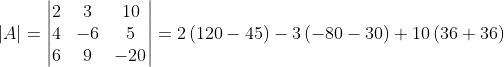 \left | A \right |= \begin{vmatrix} 2 & 3 &10 \\ 4& -6 &5 \\ 6 & 9 & -20 \end{vmatrix}= 2\left ( 120-45 \right )-3\left ( -80-30 \right )+10\left ( 36+36 \right )