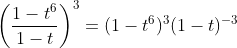\left(\frac{1-t^6}{1-t} \right )^3 = (1-t^6)^3(1-t)^{-3}