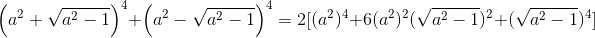 \left(a^2 + \sqrt{a^2 -1} \right )^4 + \left(a^2 - \sqrt{a^2 -1} \right )^4=2[(a^2)^4+6(a^2)^2(\sqrt{a^2-1})^2+(\sqrt{a^2-1})^4]